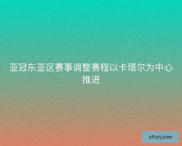 亚冠东亚区赛事调整赛程以卡塔尔为中心推进